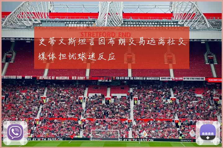 史蒂文斯坦言因布朗交易远离社交媒体担忧球迷反应
