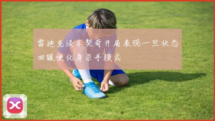 雷迪克谈东契奇开局表现一旦状态回暖便化身杀手模式