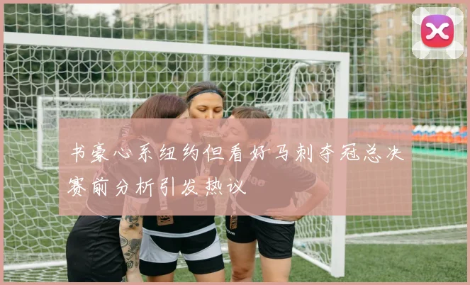 书豪心系纽约但看好马刺夺冠总决赛前分析引发热议