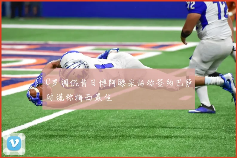 C罗调侃昔日博阿滕采访称签约巴萨时谎称梅西最佳