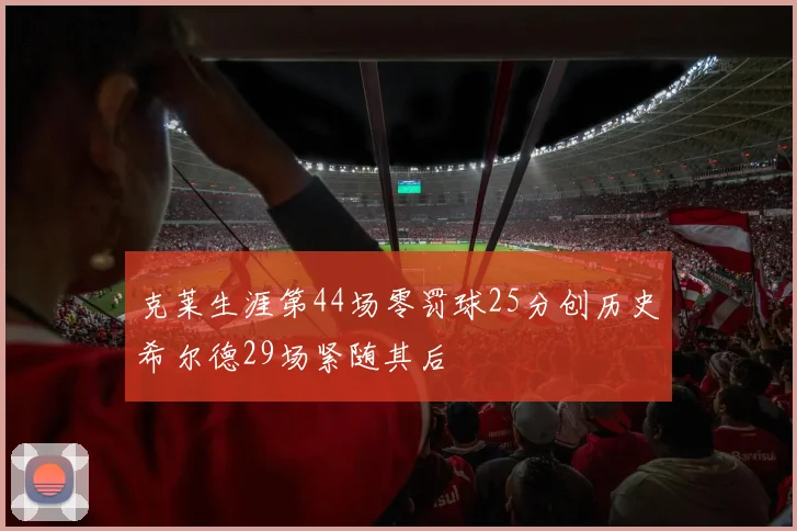 克莱生涯第44场零罚球25分创历史希尔德29场紧随其后