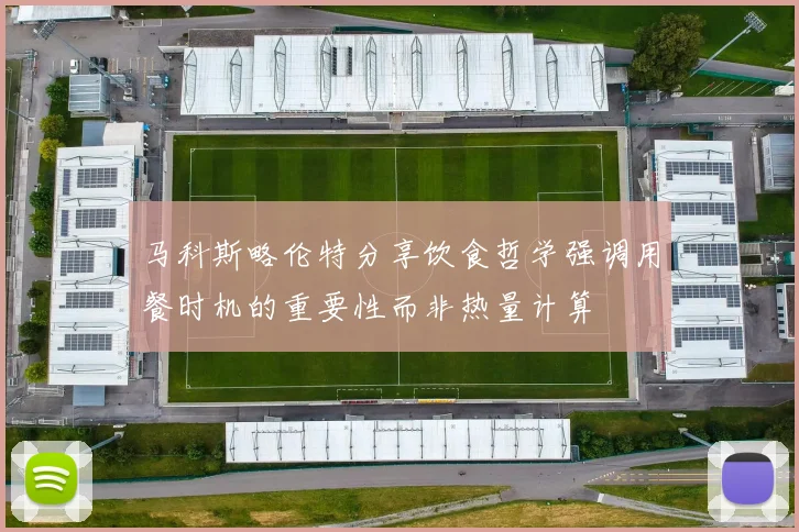 马科斯略伦特分享饮食哲学强调用餐时机的重要性而非热量计算