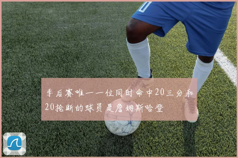 季后赛唯一一位同时命中20三分和20抢断的球员是詹姆斯哈登