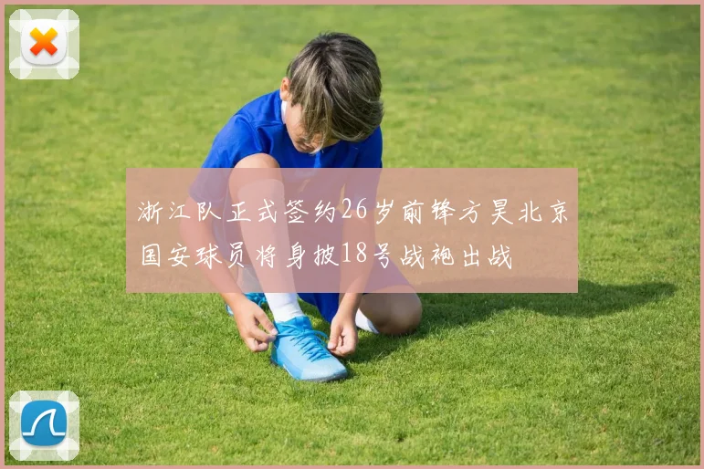 浙江队正式签约26岁前锋方昊北京国安球员将身披18号战袍出战