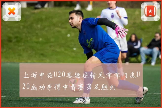 上海申花U20客场逆转天津津门虎U20成功夺得中青赛男足胜利