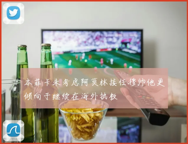 本菲卡未考虑阿莫林接任穆帅他更倾向于继续在海外执教