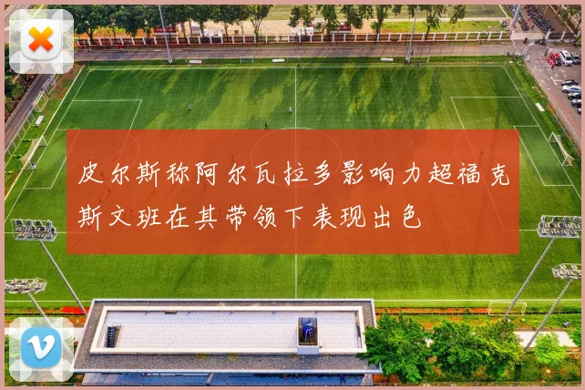 皮尔斯称阿尔瓦拉多影响力超福克斯文班在其带领下表现出色
